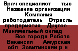 Врач-специалист. 16 тыс › Название организации ­ Компания-работодатель › Отрасль предприятия ­ Другое › Минимальный оклад ­ 16 000 - Все города Работа » Вакансии   . Амурская обл.,Завитинский р-н